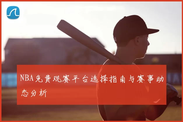NBA免费观赛平台选择指南与赛事动态分析