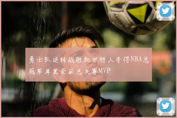 勇士队逆转战胜凯尔特人夺得NBA总冠军库里荣获总决赛MVP