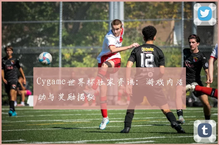 Cygame世界杯独家资讯:游戏内活动与奖励揭秘