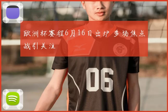 欧洲杯赛程6月16日出炉 多场焦点战引关注
