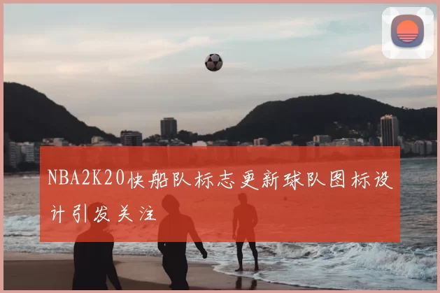 NBA2K20快船队标志更新球队图标设计引发关注