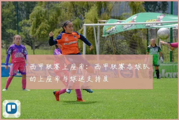 西甲联赛上座率：西甲联赛各球队的上座率与球迷支持度