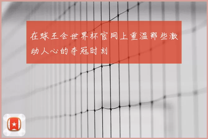 在球王会世界杯官网上重温那些激动人心的夺冠时刻
