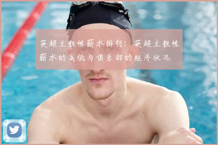 英超主教练薪水排行：英超主教练薪水的高低与俱乐部的经济状况