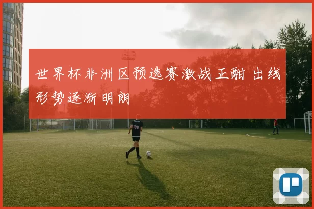 世界杯非洲区预选赛激战正酣 出线形势逐渐明朗