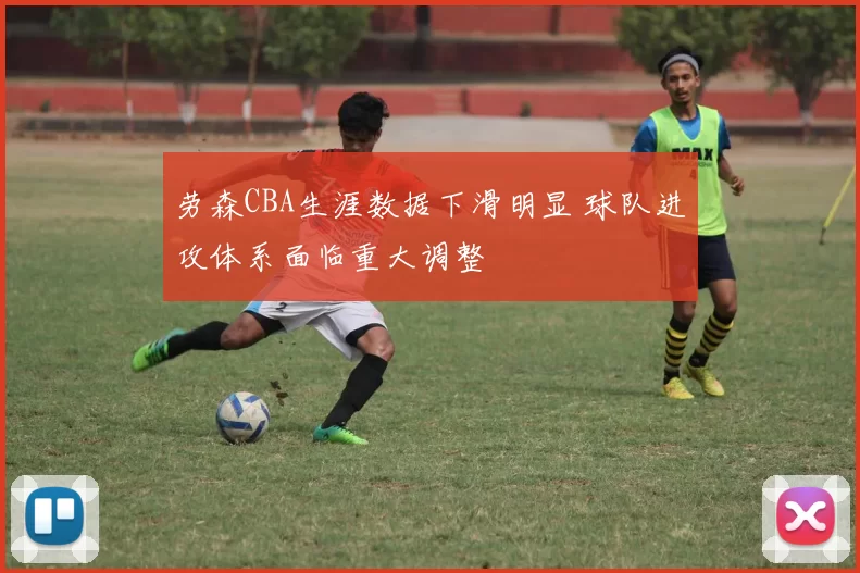 劳森CBA生涯数据下滑明显 球队进攻体系面临重大调整