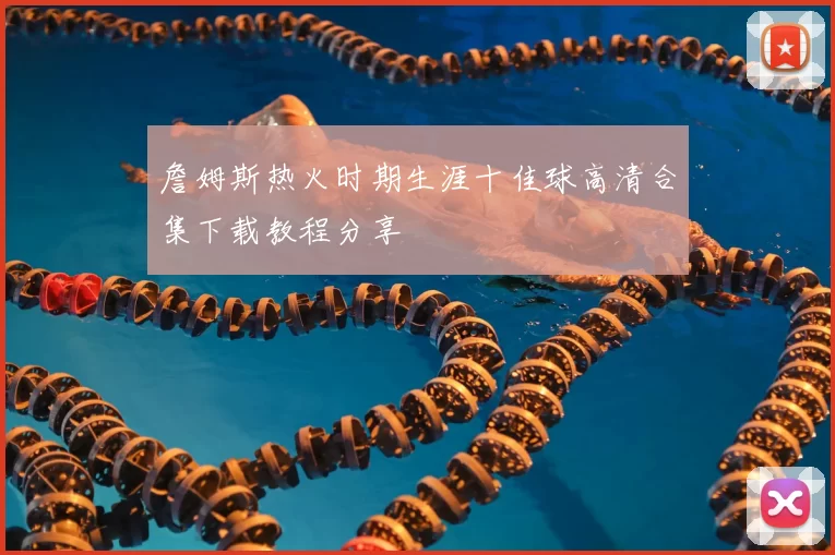 詹姆斯热火时期生涯十佳球高清合集下载教程分享