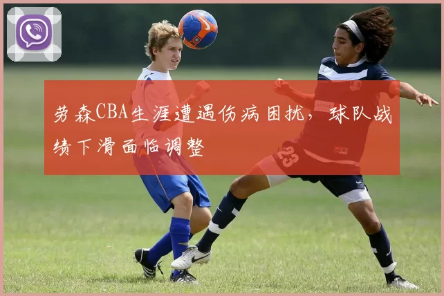 劳森CBA生涯遭遇伤病困扰，球队战绩下滑面临调整