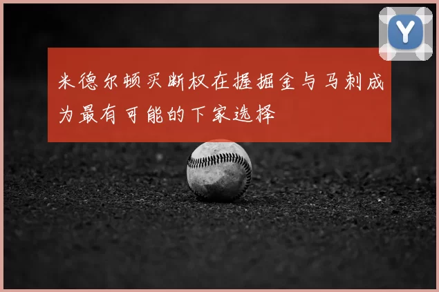 米德尔顿买断权在握掘金与马刺成为最有可能的下家选择
