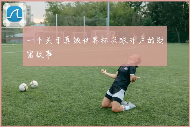一个关于真钱世界杯买球开户的财富故事
