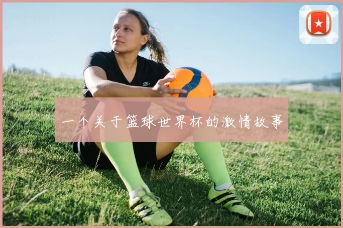 一个关于篮球世界杯的激情故事