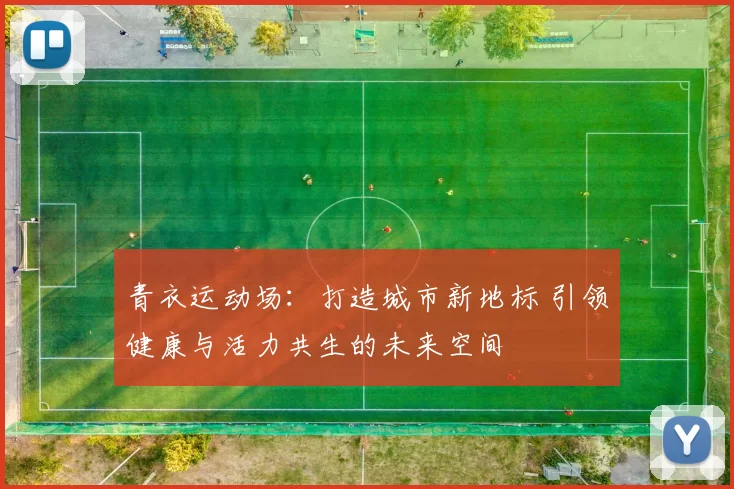 青衣运动场：打造城市新地标 引领健康与活力共生的未来空间