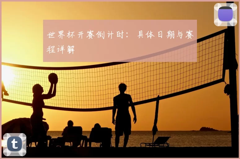 世界杯开赛倒计时:具体日期与赛程详解
