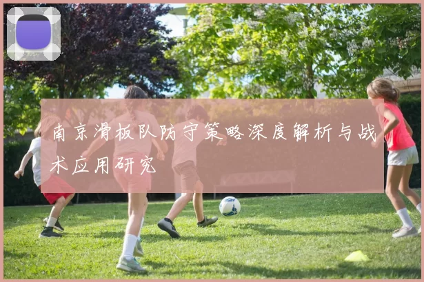 南京滑板队防守策略深度解析与战术应用研究