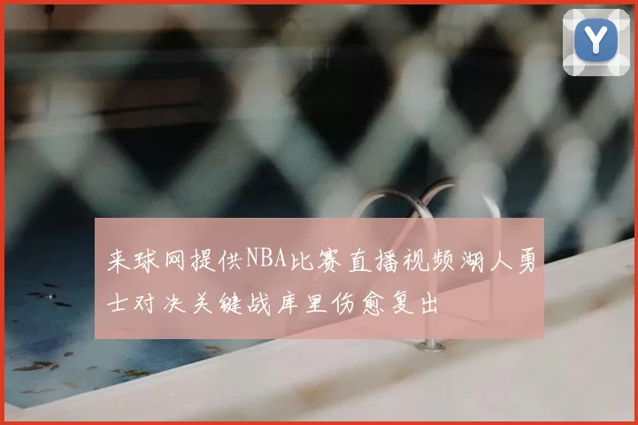 来球网提供NBA比赛直播视频湖人勇士对决关键战库里伤愈复出