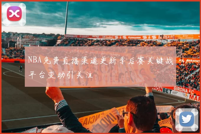 NBA免费直播渠道更新季后赛关键战平台变动引关注