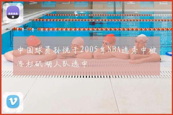 中国球员孙悦于2005年NBA选秀中被洛杉矶湖人队选中