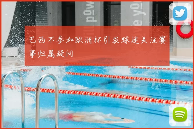 巴西不参加欧洲杯引发球迷关注赛事归属疑问