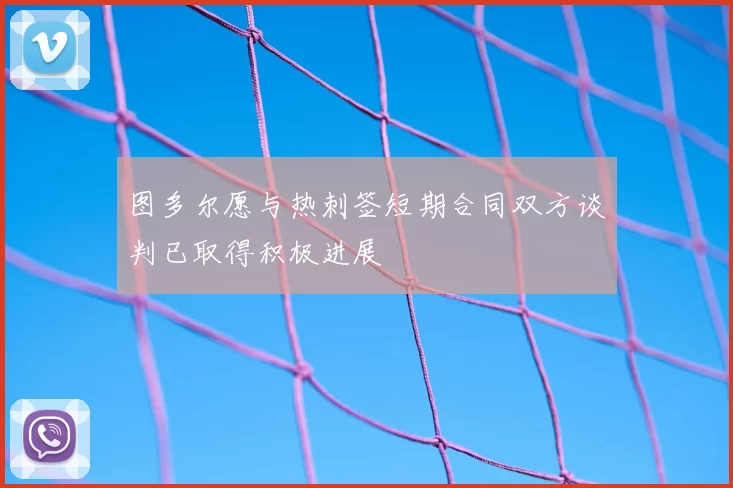 图多尔愿与热刺签短期合同双方谈判已取得积极进展