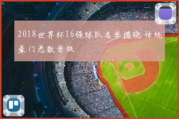 2018世界杯16强球队名单揭晓 传统豪门悉数晋级