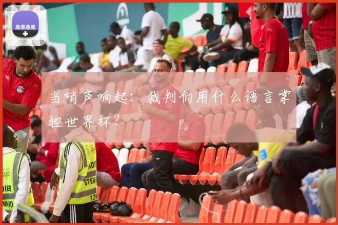 当哨声响起:裁判们用什么语言掌控世界杯?
