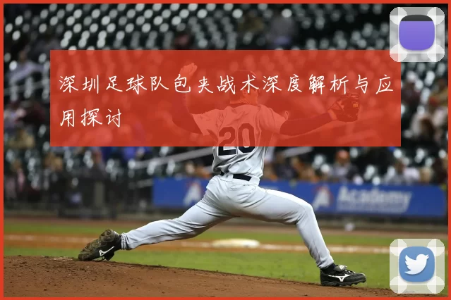 深圳足球队包夹战术深度解析与应用探讨