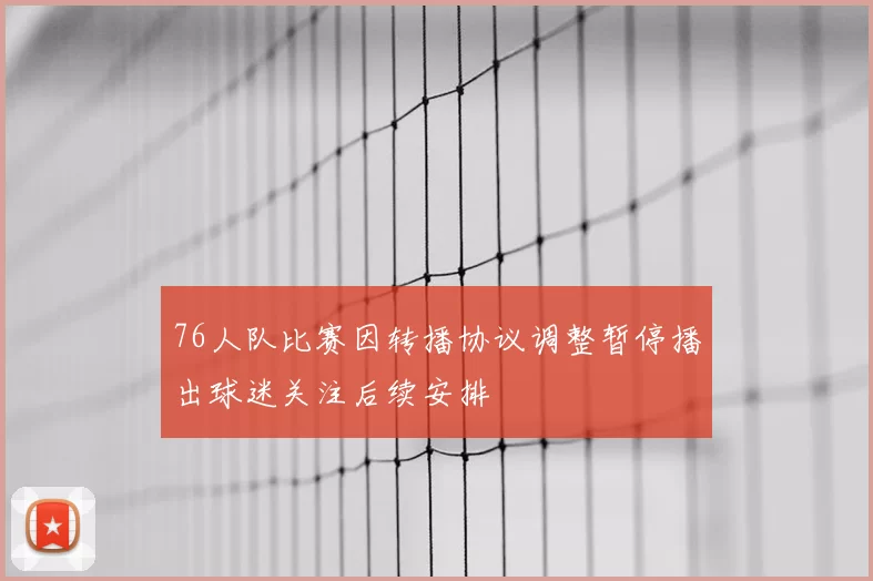 76人队比赛因转播协议调整暂停播出球迷关注后续安排