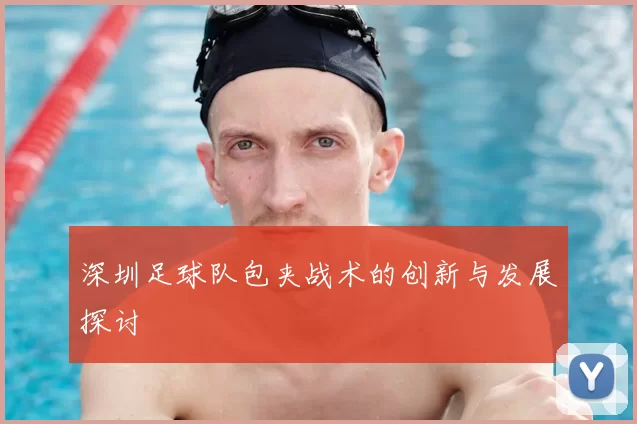 深圳足球队包夹战术的创新与发展探讨
