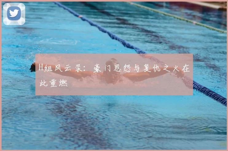H组风云录:豪门恩怨与复仇之火在此重燃