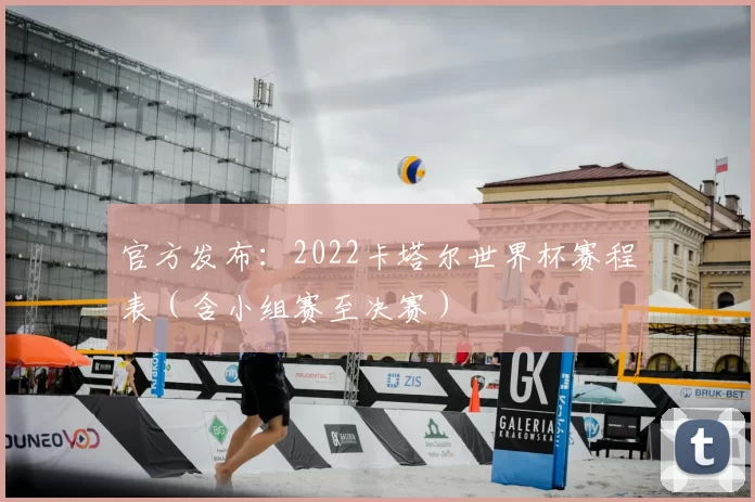 官方发布:2022卡塔尔世界杯赛程表(含小组赛至决赛)