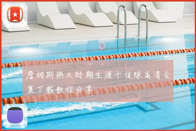 詹姆斯热火时期生涯十佳球高清合集下载教程分享