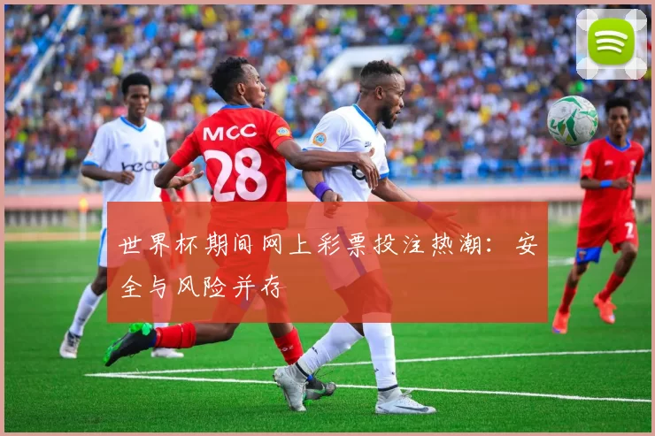 世界杯期间网上彩票投注热潮:安全与风险并存