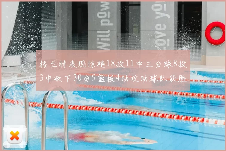 格兰特表现惊艳18投11中三分球8投3中砍下30分9篮板4助攻助球队获胜