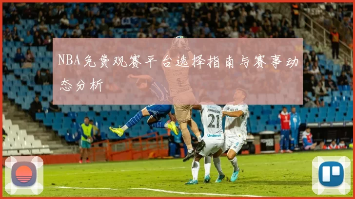 NBA免费观赛平台选择指南与赛事动态分析