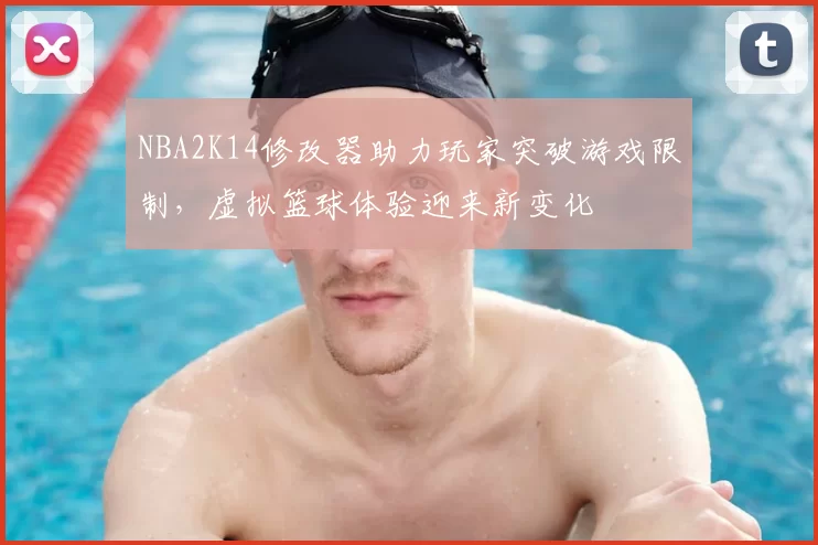 NBA2K14修改器助力玩家突破游戏限制，虚拟篮球体验迎来新变化