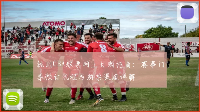 杭州CBA球票网上订购指南:赛事门票预订流程与购票渠道详解