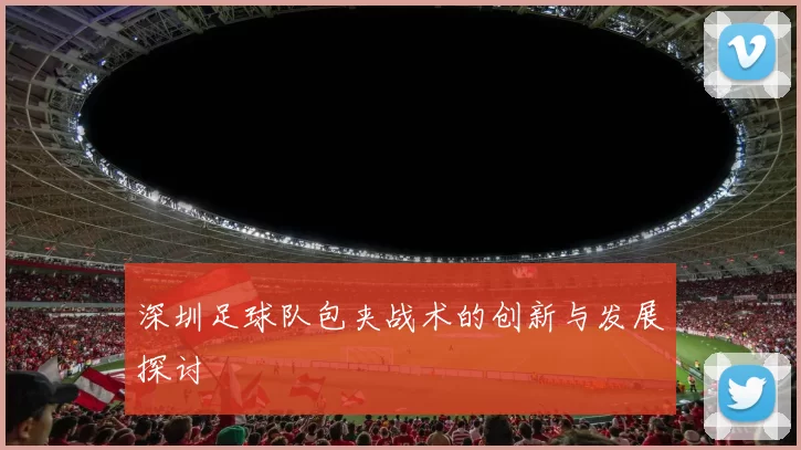 深圳足球队包夹战术的创新与发展探讨