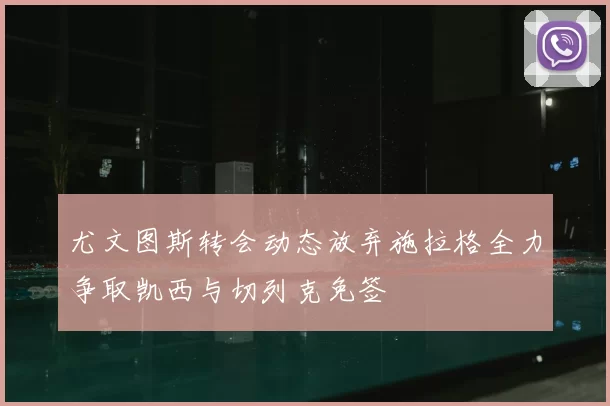 尤文图斯转会动态放弃施拉格全力争取凯西与切列克免签