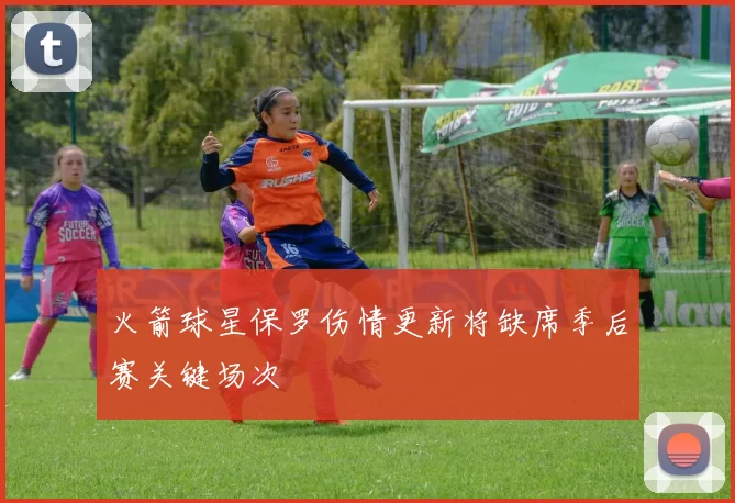 火箭球星保罗伤情更新将缺席季后赛关键场次