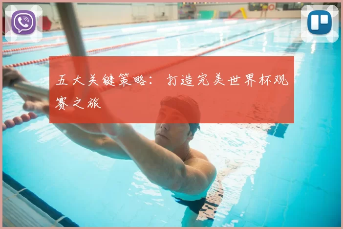 五大关键策略：打造完美世界杯观赛之旅