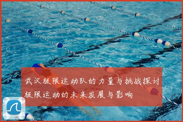 武汉极限运动队的力量与挑战探讨极限运动的未来发展与影响
