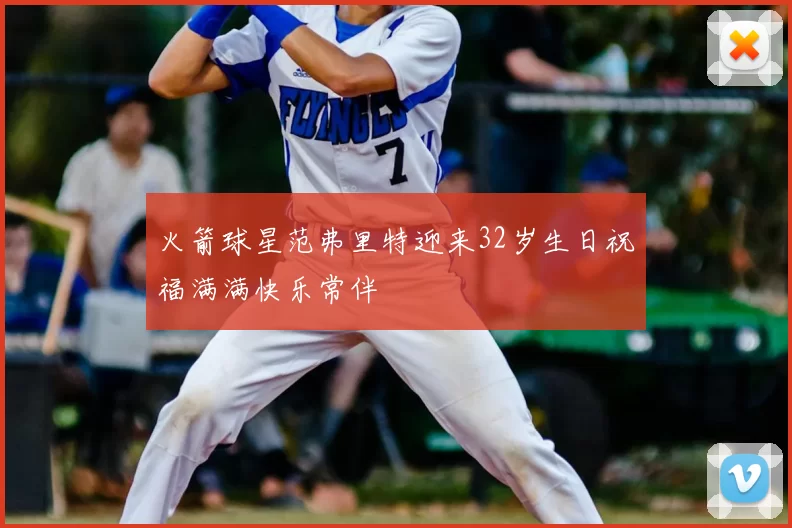 火箭球星范弗里特迎来32岁生日祝福满满快乐常伴