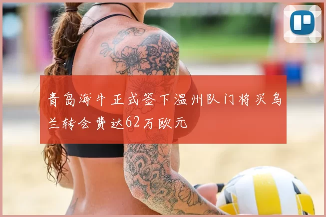 青岛海牛正式签下温州队门将买乌兰转会费达62万欧元