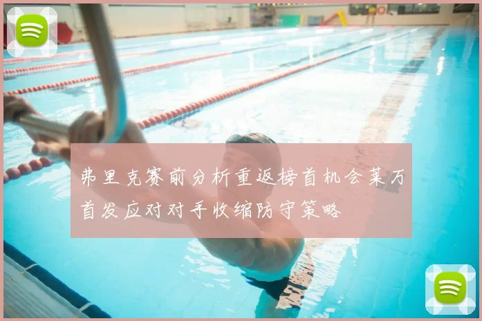 弗里克赛前分析重返榜首机会莱万首发应对对手收缩防守策略