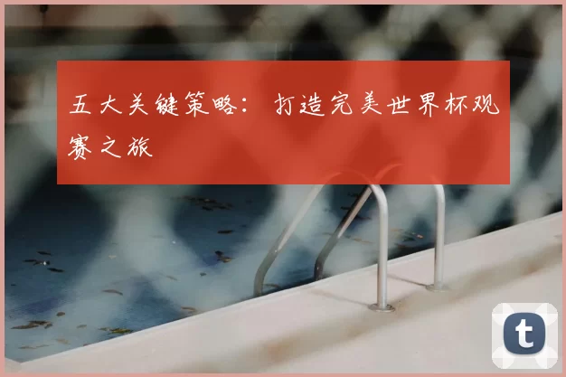 五大关键策略：打造完美世界杯观赛之旅