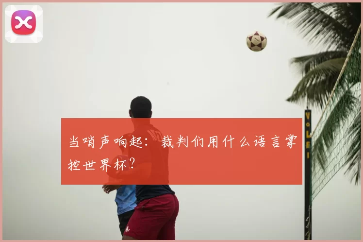 当哨声响起:裁判们用什么语言掌控世界杯?