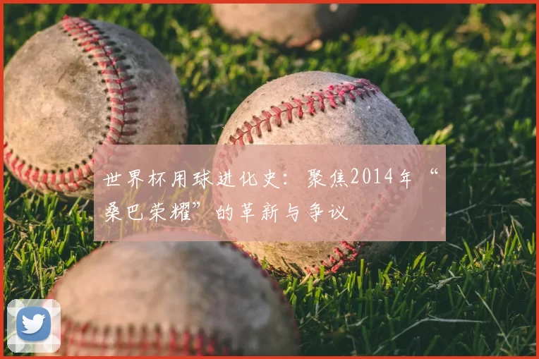 世界杯用球进化史:聚焦2014年“桑巴荣耀”的革新与争议
