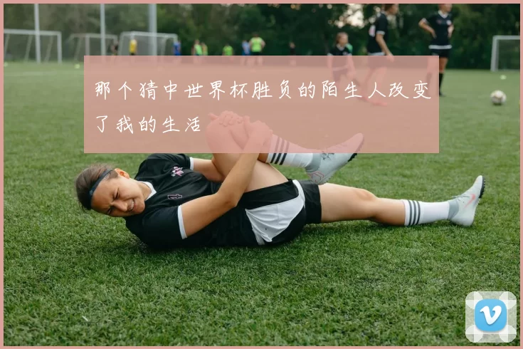 那个猜中世界杯胜负的陌生人改变了我的生活