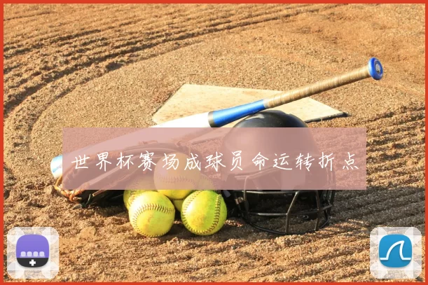 世界杯赛场成球员命运转折点