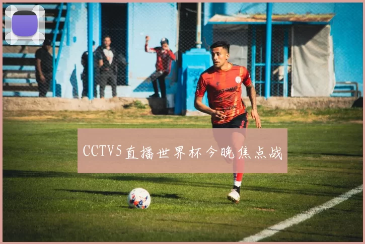 CCTV5直播世界杯今晚焦点战